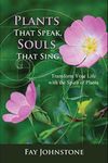 Plants That Speaks, Souls That Sing: Transform Your Life with the Spirit of Plants