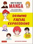 How to Create Manga: Drawing Facial Expressions: The Ultimate Bible for Beginning Artists (With Over 1,250 Illustrations)