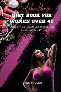 Bodybuilding diet book for women over 40: A Step-by-Step Guide to Bodybuilding Diets for Women Over 40