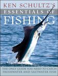 Ken Schultz's Essentials of Fishing: The Only Guide You Need to Catch Freshwater and Saltwater Fish