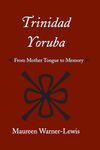 Trinidad Yoruba: From Mother Tongue to Memory (Caribbean Archaeology and Ethnohistory)