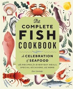 The Complete Fish Cookbook: A Celebration of Seafood with Recipes for Everyday Meals, Special Occasions, and More