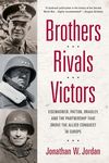 Brothers, Rivals, Victors: Eisenhower, Patton, Bradley and the Partnership that Drove the Allied Conquest in Europe