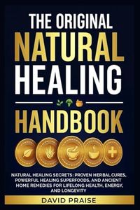 The Original Natural Healing Handbook: Natural Healing Secrets—Proven Herbal Cures, Powerful Healing Superfoods, and Ancient Home Remedies for Lifelong Health, Energy, and Longevity
