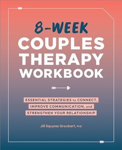 8-Week Couples Therapy Workbook: Essential Strategies to Connect, Improve Communication, and Strengthen Your Relationship