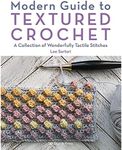 Modern Guide to Textured Crochet: A Collection of Wonderfully Tactile Stitches