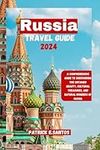 Russia travel guide 2024: A Comprehensive Guide to Discovering The Untamed Beauty, Cultural Treasures, and Natural Wonders of Russia