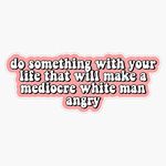 Do Something With Your Life That Will Make A Mediocre White Man Angry Bumper Sticker Vinyl Decal 5 inches