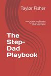 The Step-Dad Playbook: How to Lead Your Blended Family and Become A Great Step-Father