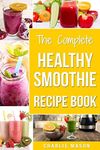 The Complete Healthy Smoothie Recipe Book: Smoothie Cookbook Smoothie Cleanse Smoothie Bible Smoothie Diet Book: 1