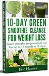 10-Day Green Smoothie Cleanse for Weight Loss: Green smoothie recipes to help you lose up to 15 pounds in 10 days (detox juice, cleanse for weight loss, vegetarian) (Juicing for Healthiness)