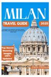 MIlan Travel Guide 2025: A Complete Travel Guide For First-Time Visitors: Explore Milan, Discover Day Trips and Uncover the Italian Lakes