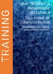 What You Should Know Before Selecting a Cell Phone or Computer Repair Training School (Cellbotics Book 1)