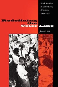 Redefining the Color Line: Black Activism in Little Rock, Arkansas, 1940-1970 (New Perspectives on the History of the South)