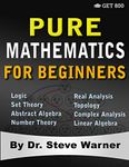 Pure Mathematics for Beginners: A Rigorous Introduction to Logic, Set Theory, Abstract Algebra, Number Theory, Real Analysis, Topology, Complex Analysis, and Linear Algebra