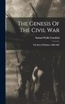 The Genesis Of The Civil War; The Story Of Sumter, 1860-1861