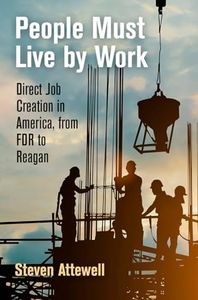 People Must Live by Work: Direct Job Creation in America, from FDR to Reagan (Politics and Culture in Modern America)