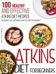 Atkins Diet For Beginners: 100 Healthy and Effective Atkins Diet Recipes for Weight Loss. A Beginner's Guide to Start Feeling Great