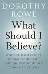 What Should I Believe?: Why Our Beliefs about the Nature of Death and the Purpose of Life Dominate Our Lives