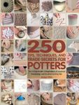 250 Tips, Techniques, and Trade Secrets for Potters: The Indispensable Compendium of Essential Knowledge and Troubleshooting Tips