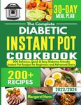 The Complete Diabetic Instant Pot Cookbook: 200 Delicious, Quick & Easy Diabetes-friendly Instant Pot Recipes for Beginners and Advanced Users