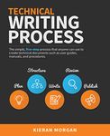 Technical Writing Process: The simple, five-step guide that anyone can use to create technical documents such as user guides, manuals, and procedures