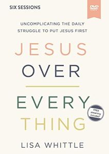 Jesus Over Everything Video Study: Uncomplicating the Daily Struggle to Put Jesus First