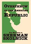 Overthrow of the American Republic: The Writings of Sherman Skolnick the Writings of Sherman Skolnick