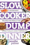 Slow Cooker Dump Dinners – 5–Ingredient Recipes for Meals That (Practically) Cook Themselves: 0 (Best Ever)