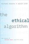 The Ethical Algorithm: The Science of Socially Aware Algorithm Design