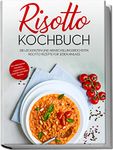 Risotto Kochbuch: Die leckersten und abwechslungsreichsten Risotto Rezepte für jeden Anlass | inkl. italienischen Klassikern, vegetarischen, veganen und süßen Risottos (German Edition)