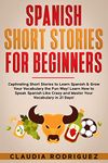 Spanish Short Stories for Beginners : Captivating Short Stories to Learn Spanish & Grow Your Vocabulary the Fun Way! Learn How to Speak Spanish Like Crazy and Master Your Vocabulary in 21 Days!