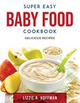 Super Easy Baby Food Cookbook: Delicious Recipes