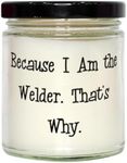 Because I Am The Welder. That's Why