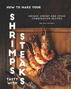 How to Make Your Shrimps Tasty with Steaks: Unique Shrimp and Steak Combination Recipes