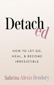 Detached: How To Let Go, Heal, and Become Irresistible