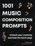 1001 Music Composition Prompts: Unleash Your Creativity and Beat the Blank Page