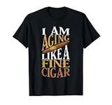 I'm Aging Like Fine Cigar Cigars To