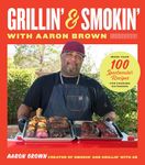 Smokin' and Grillin' with Aaron Brown: More Than 100 Spectacular Recipes for Cooking Outdoors