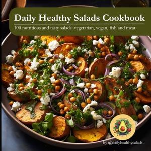 Daily Healthy Salads Cookbook: The Complete Salads Cookbook, featuring 100 nutritious and tasty salads, with vegetarian, vegan, fish and meat options.