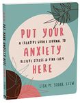 Put Your Anxiety Here: A Creative Guided Journal to Relieve Stress and Find Calm