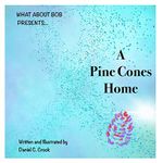 A Pine Cones Home (A children's story about cancer, love, loss, family and returning home from the What About Bob? series)