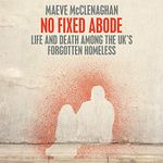 No Fixed Abode: Life and Death Among the UK's Forgotten Homeless