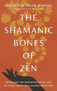 The Shamanic Bones of Zen: Revealing the Ancestral Spirit and Mystical Heart of a Sacred Tradition