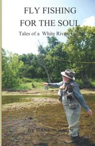 FLY FISHING FOR THE SOUL: Tales of a White River Guide