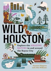 Wild Houston: Explore the Amazing Nature in and around the Bayou City (Wild Series)