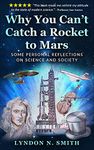 Why You Can’t Catch a Rocket to Mars: Some Personal Reflections on Science and Society, by Lyndon N. Smith