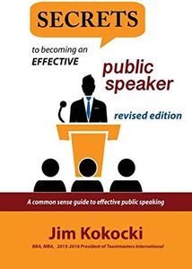 SECRETS TO BECOMING AN EFFECTIVE PUBLIC SPEAKER: A Common Sense Guide to Effective Public Speaking