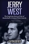 Jerry West: The Inspiring Story of One of Basketball’s Greatest Point Guards