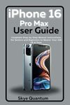 iPhone 16 Pro Max User Guide: Step-by-Step Manual for Seniors and Beginners to Master Your IOS as a Pro (Ultimate iPhone 16 Series: Navigate, Customize, and Optimize)